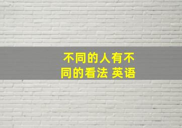 不同的人有不同的看法 英语